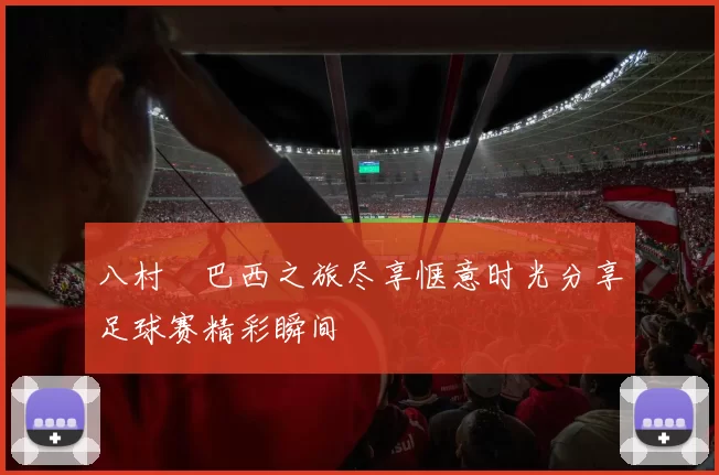 八村塁巴西之旅尽享惬意时光分享足球赛精彩瞬间