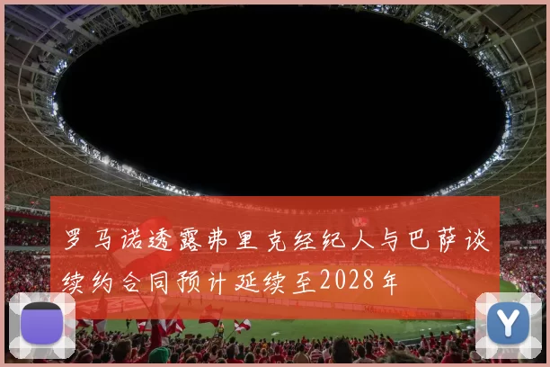 罗马诺透露弗里克经纪人与巴萨谈续约合同预计延续至2028年